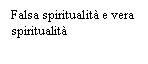 Casella di testo: Falsa spiritualità e vera spiritualità